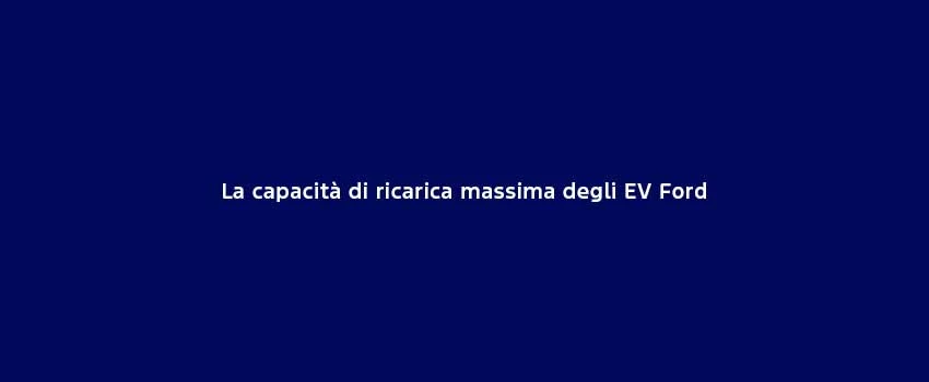 La Capacita Di Ricarica Massima Degli EV Ford