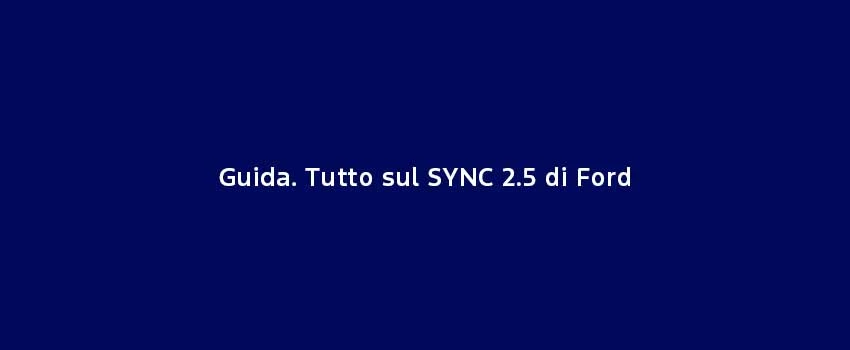 Guida. Tutto Sul SYNC 2.5 Di Ford