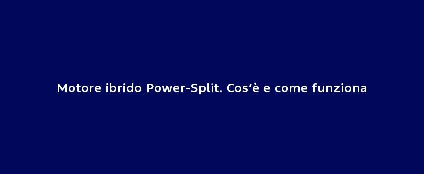 Motore Ibrido Power Split. Cos’È E Come Funziona