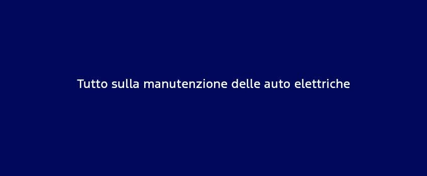 Tutto Sulla Manutenzione Delle Auto Elettriche (2)