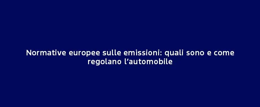 Normative Europee Sulle Emissioni Quali Sono E Come Regolano Automobile