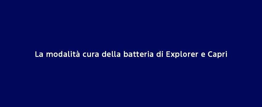 La Modalità Cura Della Batteria Di Explorer E Capri