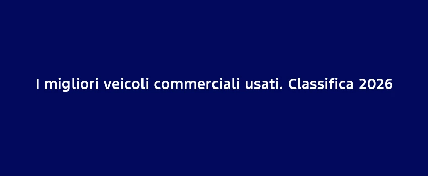 I Migliori Veicoli Commerciali Usati. Classifica 2026