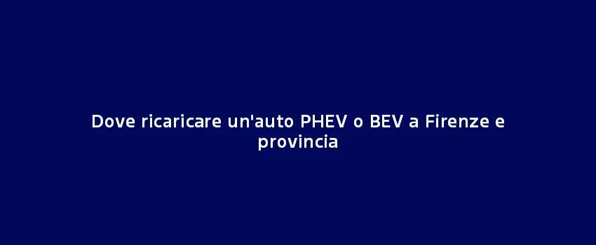Dove Ricaricare Un'auto PHEV O BEV A Firenze E Provincia
