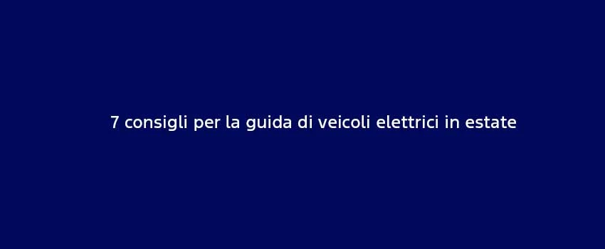 7 Consigli Per La Guida Di Veicoli Elettrici In Estate (1)
