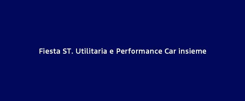 Fiesta ST. Utilitaria E Performance Car Insieme